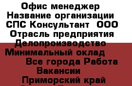 Офис-менеджер › Название организации ­ СПС-Консультант, ООО › Отрасль предприятия ­ Делопроизводство › Минимальный оклад ­ 25 000 - Все города Работа » Вакансии   . Приморский край,Спасск-Дальний г.